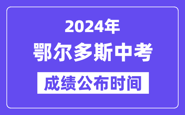 2024年鄂尔多斯中考成绩公布时间,中考成绩什么时候出来？