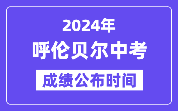 2024年呼伦贝尔中考成绩公布时间,中考成绩什么时候出来？