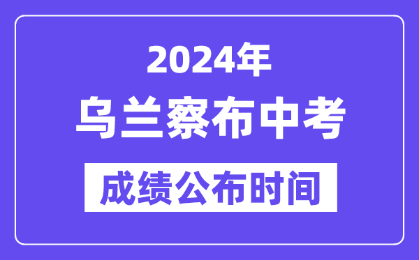 2024年乌兰察布中考成绩公布时间,中考成绩什么时候出来？