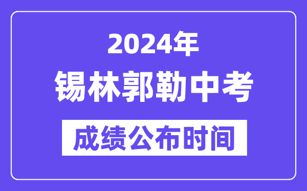 2024年锡林郭勒中考成绩公布时间,中考成绩什么时候出来？