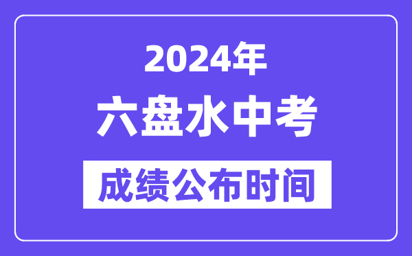 2024年六盘水中考成绩公布时间,中考成绩什么时候出来？