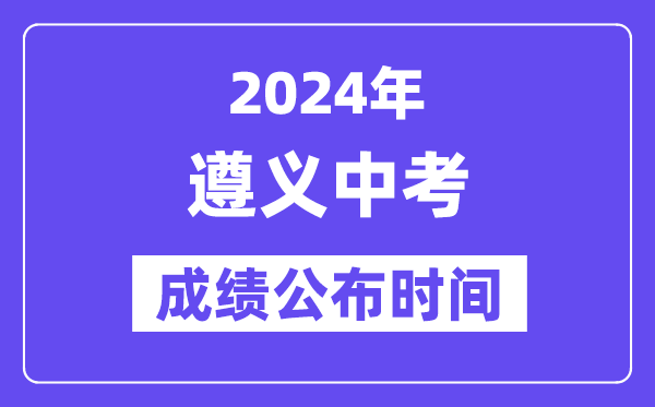 2024年遵义中考成绩公布时间,中考成绩什么时候出来？