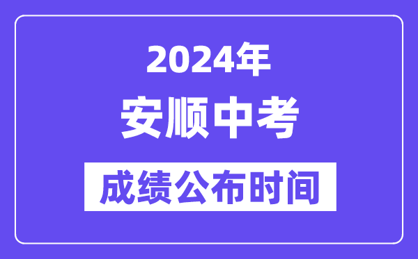 2024年安顺中考成绩公布时间,中考成绩什么时候出来？