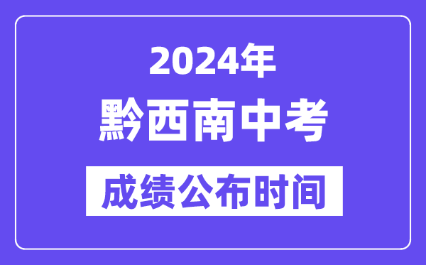 2024年黔西南州中考成绩公布时间,中考成绩什么时候出来？