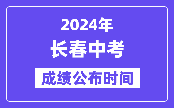 2024年长春中考成绩公布时间,中考成绩什么时候出来？