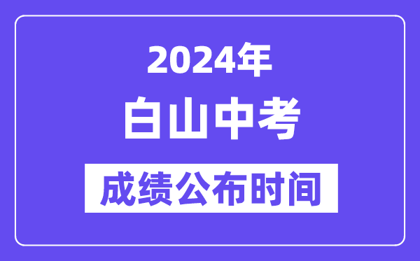 2024年白山中考成绩公布时间,中考成绩什么时候出来？