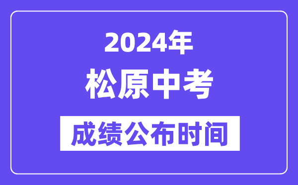 2024年松原中考成绩公布时间,中考成绩什么时候出来？