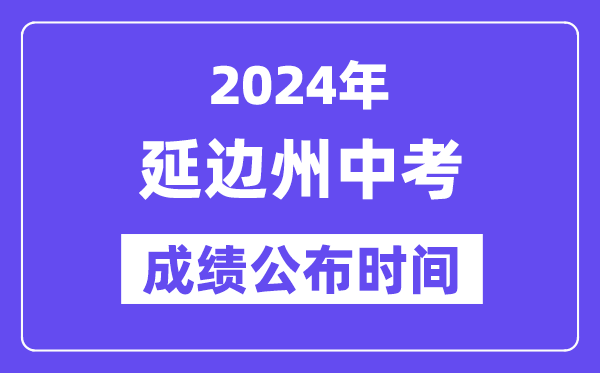 2024年延边州中考成绩公布时间,中考成绩什么时候出来？