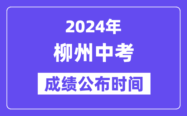 2024年柳州中考成绩公布时间,中考成绩什么时候出来？