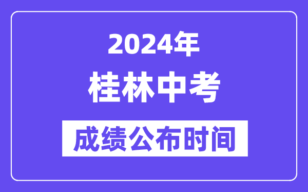 2024年桂林中考成绩公布时间,中考成绩什么时候出来？