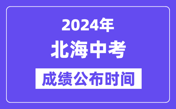 2024年北海中考成绩公布时间,中考成绩什么时候出来？