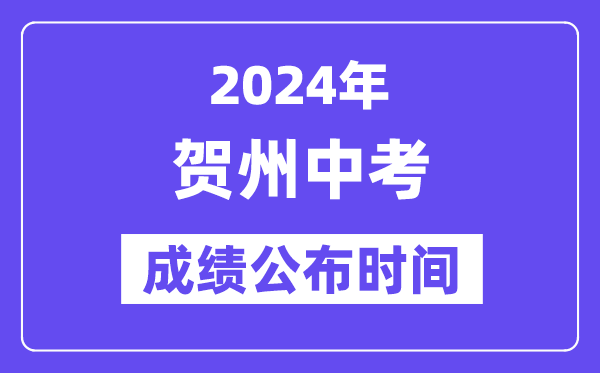 2024年贺州中考成绩公布时间,中考成绩什么时候出来？