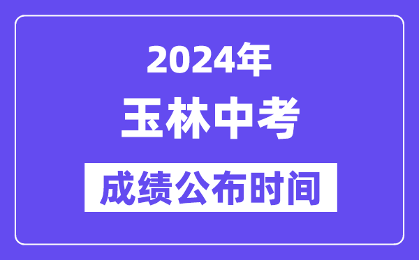 2024年玉林中考成绩公布时间,中考成绩什么时候出来？