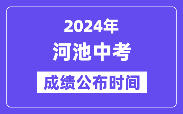2024年河池中考成绩公布时间,中考成绩什么时候出来？