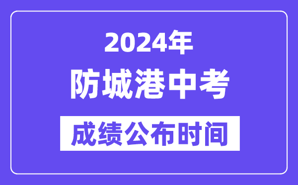 2024年防城港中考成绩公布时间,中考成绩什么时候出来？