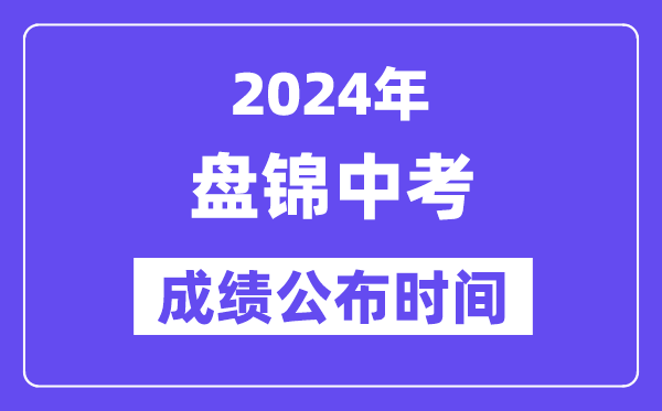 2024年盘锦中考成绩公布时间,中考成绩什么时候出来？