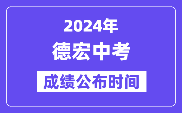 2024年德宏中考成绩公布时间,中考成绩什么时候出来？