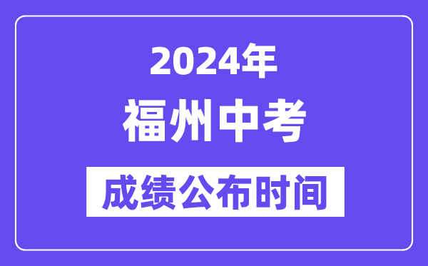 2024年福州中考成绩公布时间,中考成绩什么时候出来？