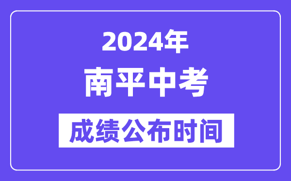 2024年南平中考成绩公布时间,中考成绩什么时候出来？