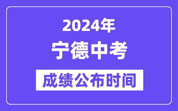 2024年宁德中考成绩公布时间,中考成绩什么时候出来？