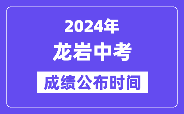 2024年龙岩中考成绩公布时间,中考成绩什么时候出来？