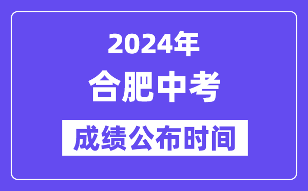 2024年合肥中考成绩公布时间,中考成绩什么时候出来？