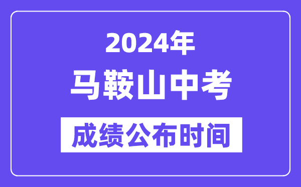 2024年马鞍山中考成绩公布时间,中考成绩什么时候出来？