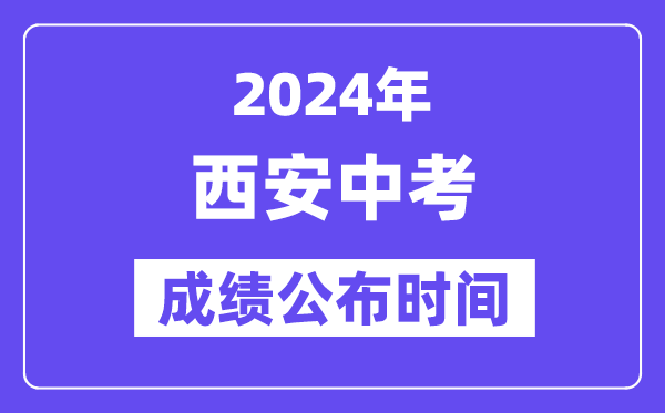 2024年西安中考成绩公布时间,中考成绩什么时候出来？