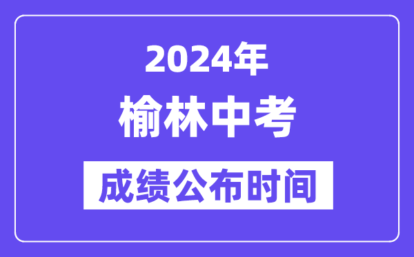 2024年榆林中考成绩公布时间,中考成绩什么时候出来？