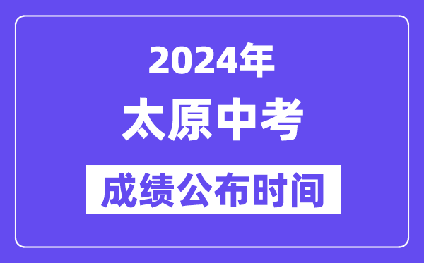 2024年太原中考成绩公布时间,中考成绩什么时候出来？