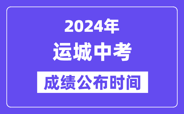 2024年运城中考成绩公布时间,中考成绩什么时候出来？