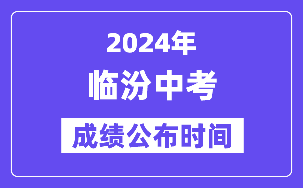 2024年临汾中考成绩公布时间,中考成绩什么时候出来？