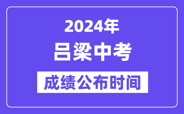 2024年吕梁中考成绩公布时间,中考成绩什么时候出来？
