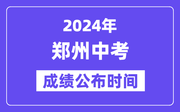 2024年郑州中考成绩公布时间,中考成绩什么时候出来？