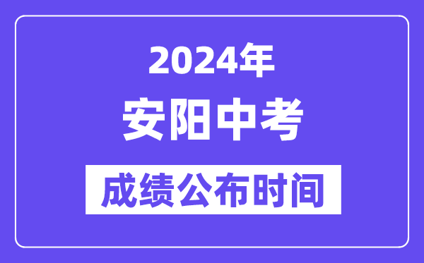 2024年安阳中考成绩公布时间,中考成绩什么时候出来？