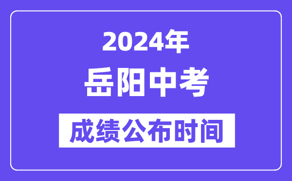2024年岳阳中考成绩公布时间,中考成绩什么时候出来？