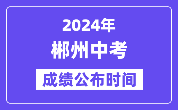 2024年郴州中考成绩公布时间,中考成绩什么时候出来？