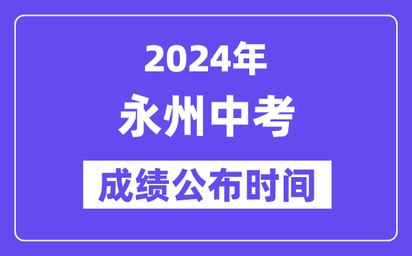 2024年永州中考成绩公布时间,中考成绩什么时候出来？