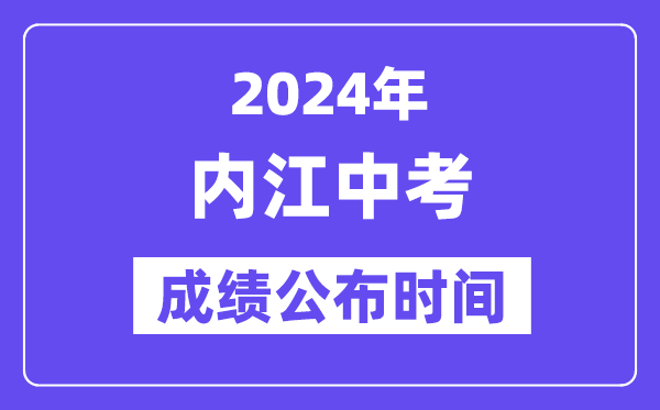 2024年内江中考成绩公布时间,中考成绩什么时候出来？
