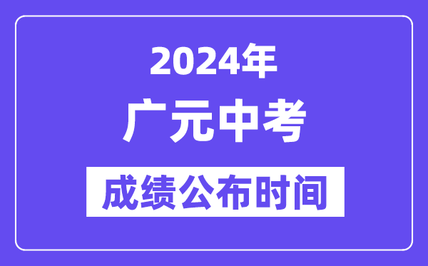 2024年广元中考成绩公布时间,中考成绩什么时候出来？
