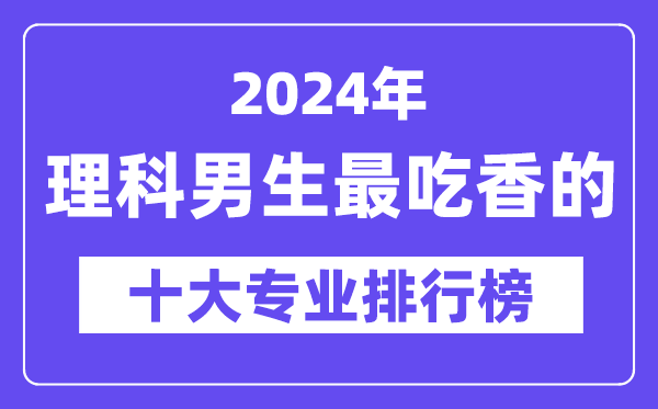 2024年理科男生最吃香的十大专业排行榜