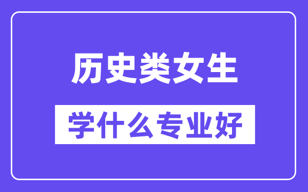 历史类女生学什么专业好,适合报考什么专业