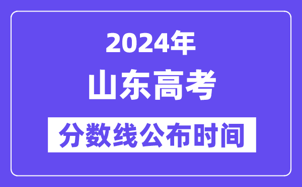 山东高考分数线公布时间2024年具体是什么时候？