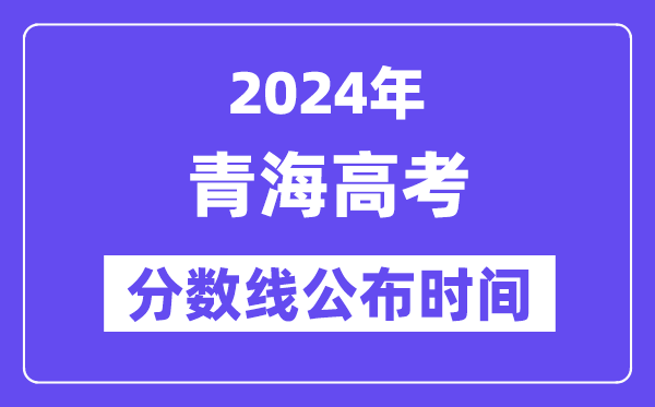 青海高考分数线公布时间2024年具体是什么时候？