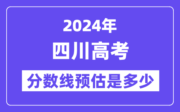 2024年四川高考分数线预估是多少（一本二本线预估）