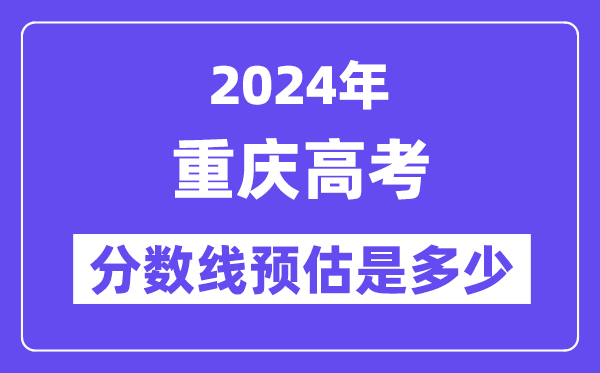2024年重庆高考分数线预估是多少（特控线本科线预估）