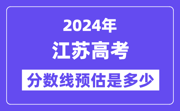 2024年江苏高考分数线预估是多少（特控线本科线预估）