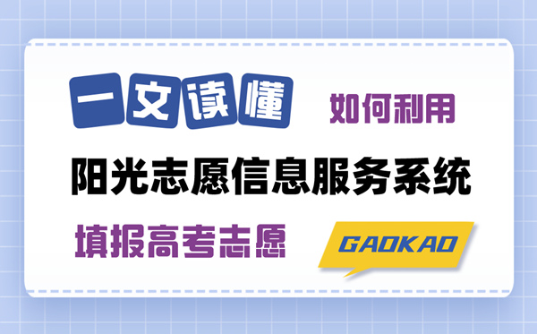 一文读懂如何使用阳光志愿信息服务系统填报高考志愿（注册登录+功能特点+操作指南）