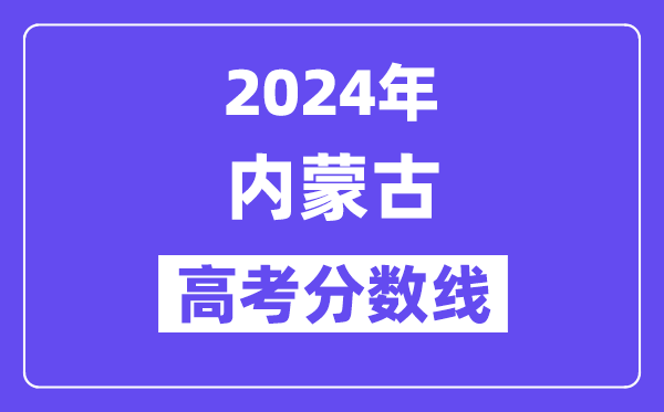 2024年内蒙古高考分数线公布：理科一本 文科一本线