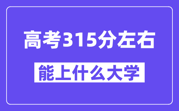 青海高考315分左右能上什么大学？附315分大学名单一览表